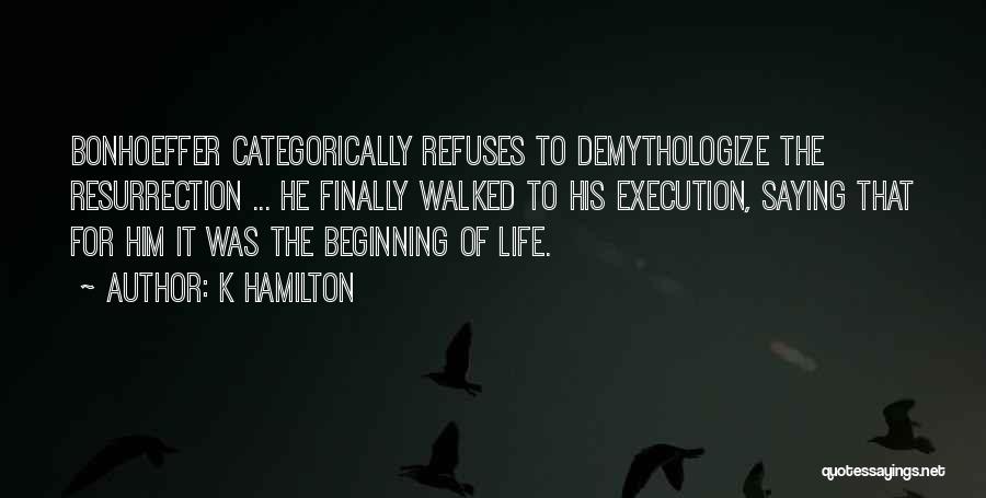 K Hamilton Quotes: Bonhoeffer Categorically Refuses To Demythologize The Resurrection ... He Finally Walked To His Execution, Saying That For Him It Was