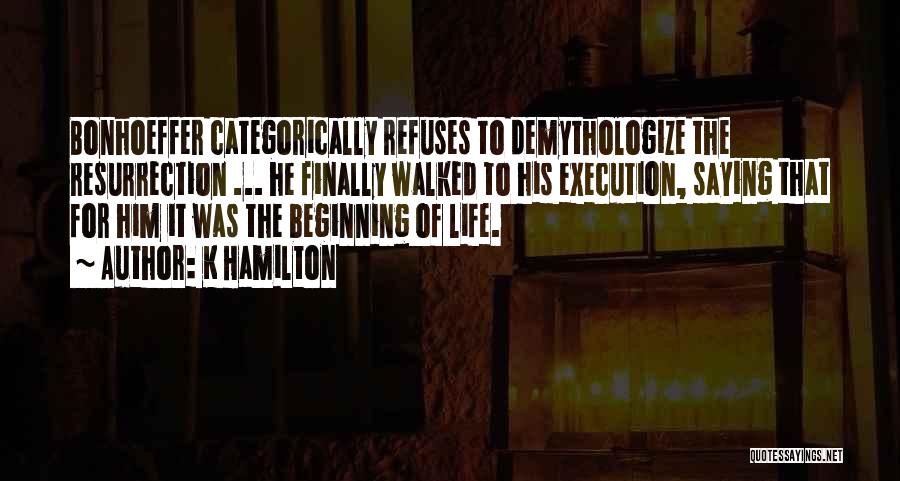 K Hamilton Quotes: Bonhoeffer Categorically Refuses To Demythologize The Resurrection ... He Finally Walked To His Execution, Saying That For Him It Was