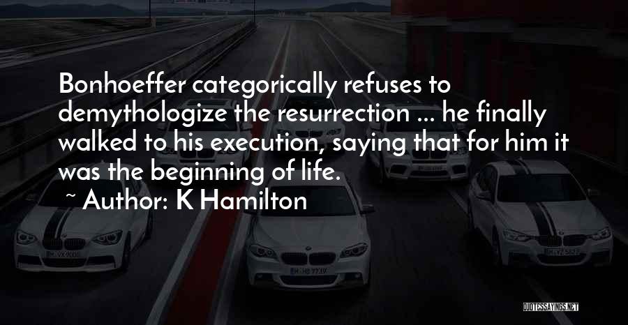 K Hamilton Quotes: Bonhoeffer Categorically Refuses To Demythologize The Resurrection ... He Finally Walked To His Execution, Saying That For Him It Was