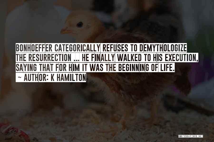 K Hamilton Quotes: Bonhoeffer Categorically Refuses To Demythologize The Resurrection ... He Finally Walked To His Execution, Saying That For Him It Was