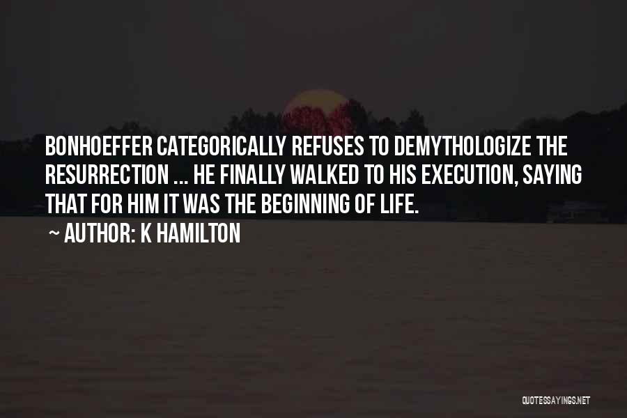 K Hamilton Quotes: Bonhoeffer Categorically Refuses To Demythologize The Resurrection ... He Finally Walked To His Execution, Saying That For Him It Was