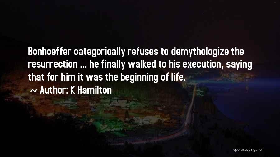 K Hamilton Quotes: Bonhoeffer Categorically Refuses To Demythologize The Resurrection ... He Finally Walked To His Execution, Saying That For Him It Was