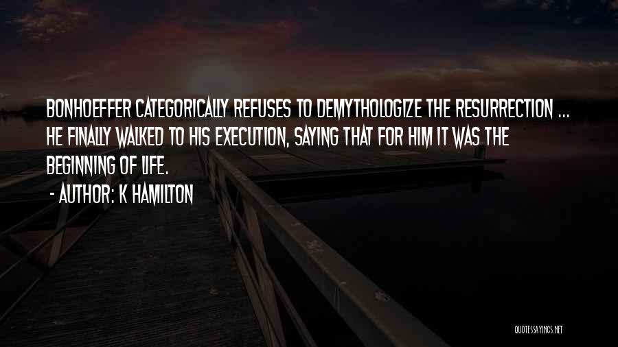 K Hamilton Quotes: Bonhoeffer Categorically Refuses To Demythologize The Resurrection ... He Finally Walked To His Execution, Saying That For Him It Was