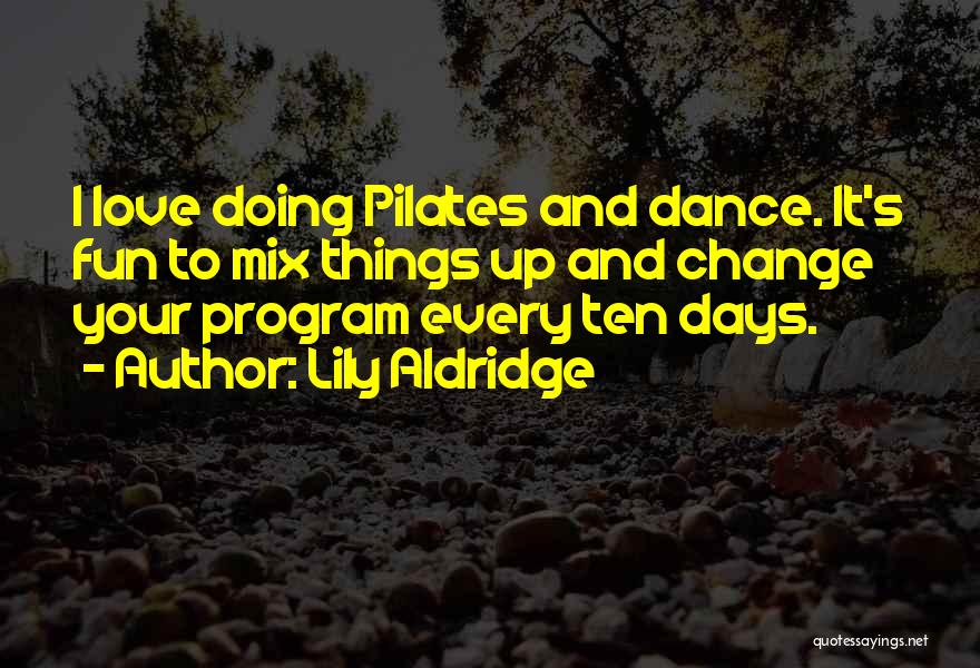 Lily Aldridge Quotes: I Love Doing Pilates And Dance. It's Fun To Mix Things Up And Change Your Program Every Ten Days.