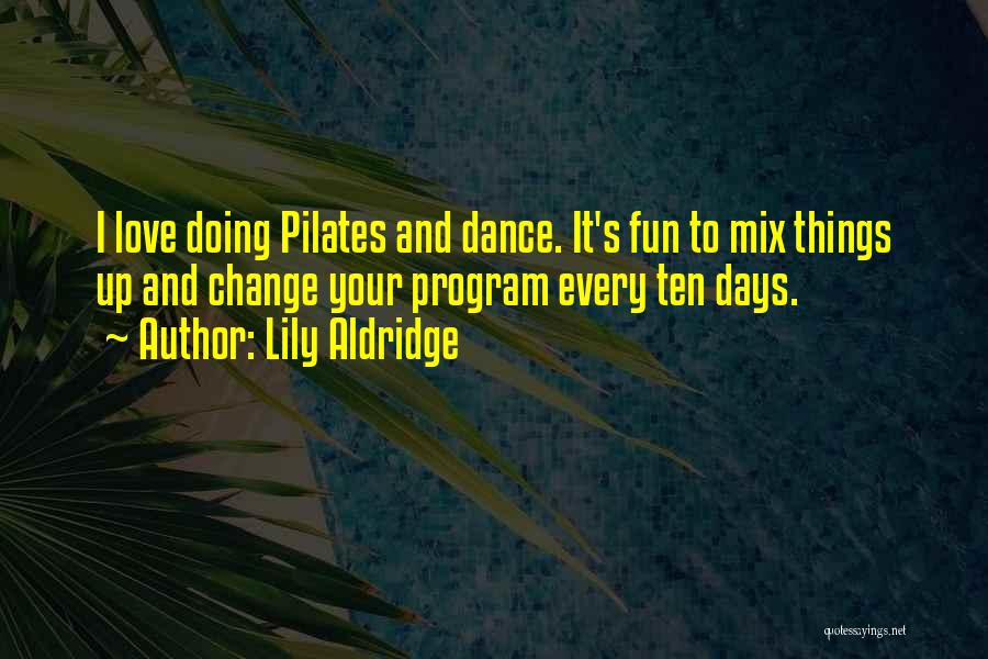 Lily Aldridge Quotes: I Love Doing Pilates And Dance. It's Fun To Mix Things Up And Change Your Program Every Ten Days.