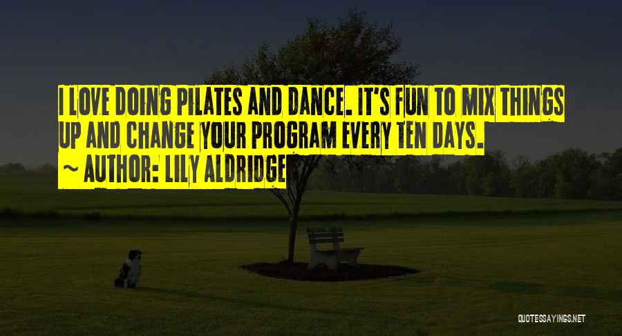 Lily Aldridge Quotes: I Love Doing Pilates And Dance. It's Fun To Mix Things Up And Change Your Program Every Ten Days.