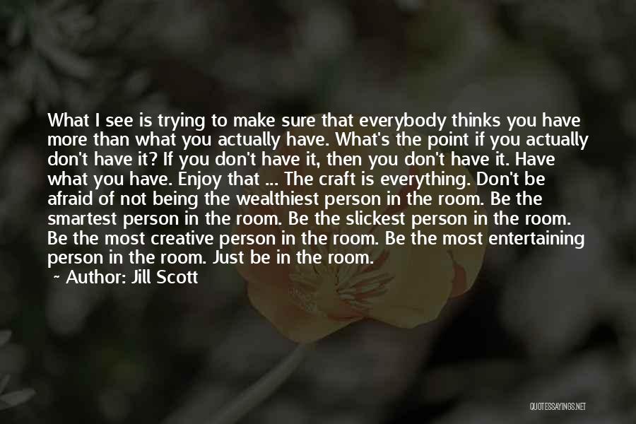 Jill Scott Quotes: What I See Is Trying To Make Sure That Everybody Thinks You Have More Than What You Actually Have. What's