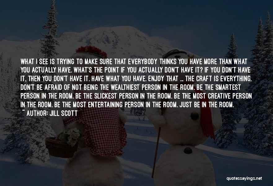 Jill Scott Quotes: What I See Is Trying To Make Sure That Everybody Thinks You Have More Than What You Actually Have. What's