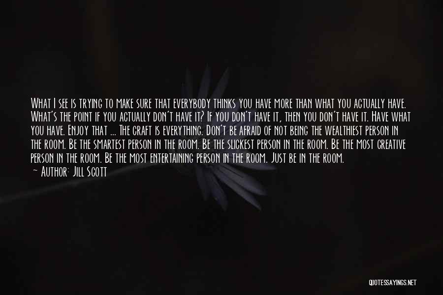 Jill Scott Quotes: What I See Is Trying To Make Sure That Everybody Thinks You Have More Than What You Actually Have. What's