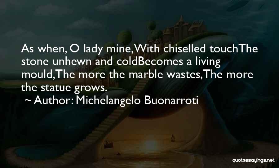 Michelangelo Buonarroti Quotes: As When, O Lady Mine,with Chiselled Touchthe Stone Unhewn And Coldbecomes A Living Mould,the More The Marble Wastes,the More The