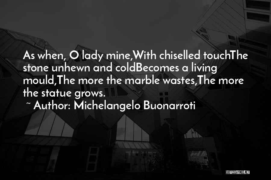 Michelangelo Buonarroti Quotes: As When, O Lady Mine,with Chiselled Touchthe Stone Unhewn And Coldbecomes A Living Mould,the More The Marble Wastes,the More The