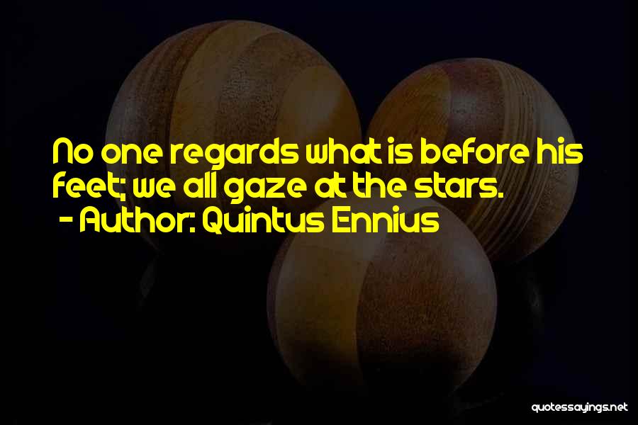 Quintus Ennius Quotes: No One Regards What Is Before His Feet; We All Gaze At The Stars.