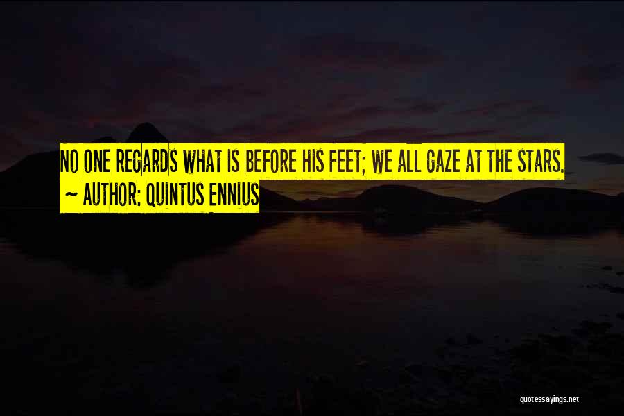 Quintus Ennius Quotes: No One Regards What Is Before His Feet; We All Gaze At The Stars.