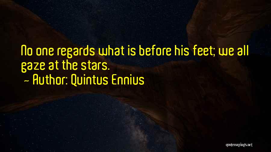 Quintus Ennius Quotes: No One Regards What Is Before His Feet; We All Gaze At The Stars.