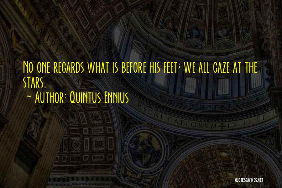 Quintus Ennius Quotes: No One Regards What Is Before His Feet; We All Gaze At The Stars.