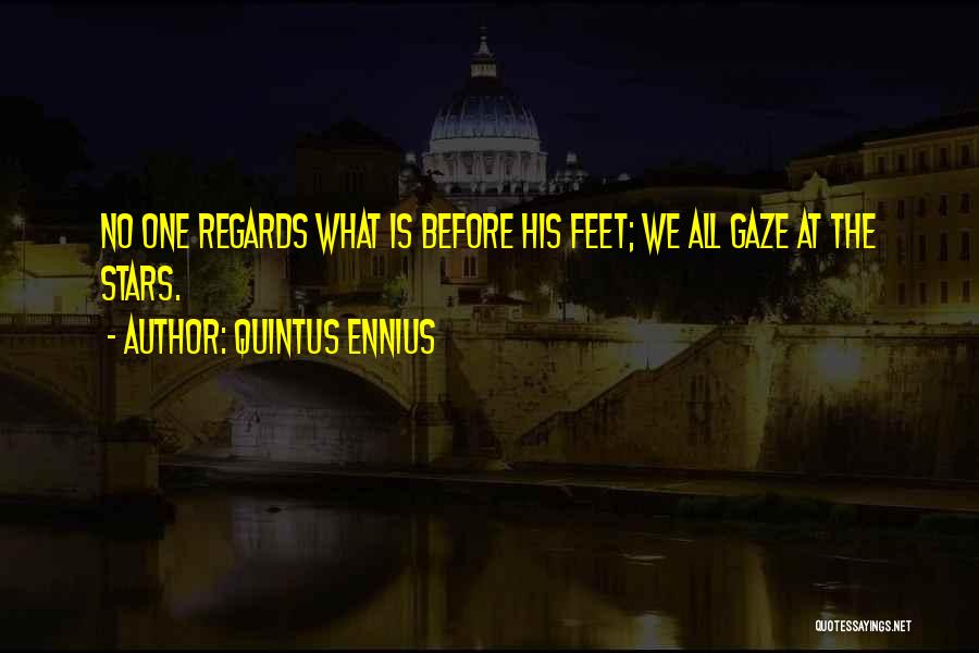 Quintus Ennius Quotes: No One Regards What Is Before His Feet; We All Gaze At The Stars.
