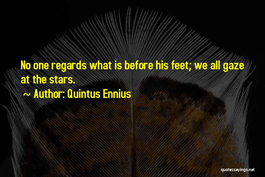 Quintus Ennius Quotes: No One Regards What Is Before His Feet; We All Gaze At The Stars.