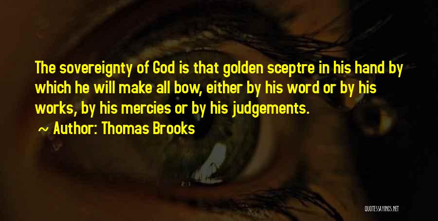 Thomas Brooks Quotes: The Sovereignty Of God Is That Golden Sceptre In His Hand By Which He Will Make All Bow, Either By