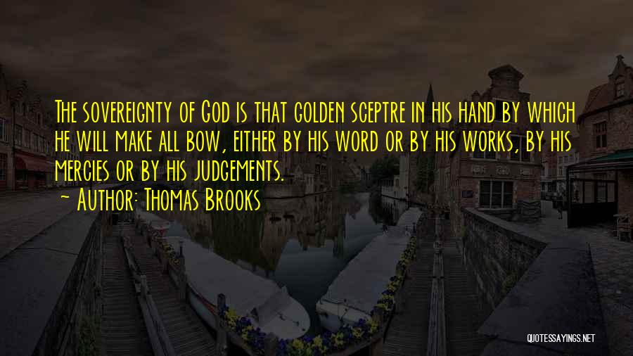Thomas Brooks Quotes: The Sovereignty Of God Is That Golden Sceptre In His Hand By Which He Will Make All Bow, Either By