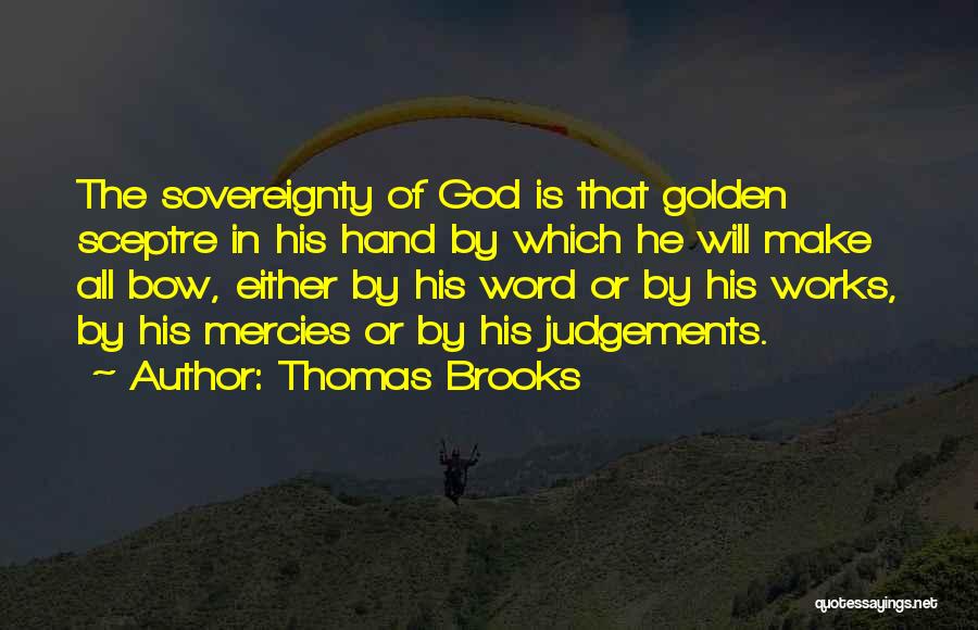 Thomas Brooks Quotes: The Sovereignty Of God Is That Golden Sceptre In His Hand By Which He Will Make All Bow, Either By