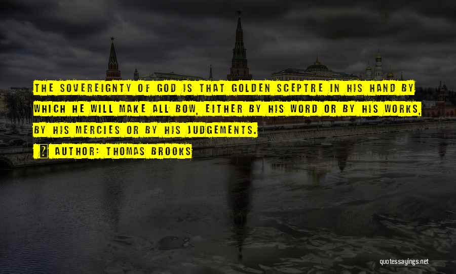Thomas Brooks Quotes: The Sovereignty Of God Is That Golden Sceptre In His Hand By Which He Will Make All Bow, Either By