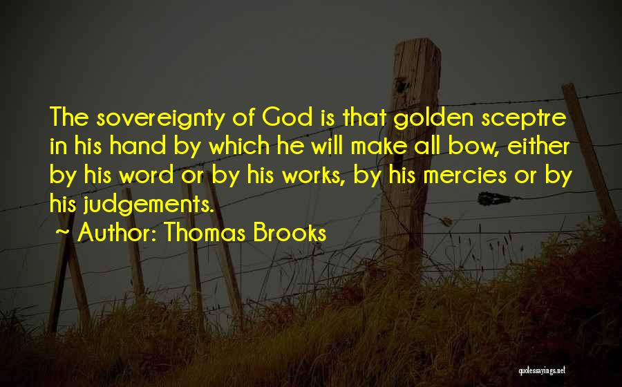 Thomas Brooks Quotes: The Sovereignty Of God Is That Golden Sceptre In His Hand By Which He Will Make All Bow, Either By
