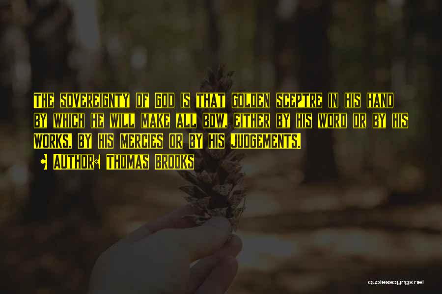 Thomas Brooks Quotes: The Sovereignty Of God Is That Golden Sceptre In His Hand By Which He Will Make All Bow, Either By