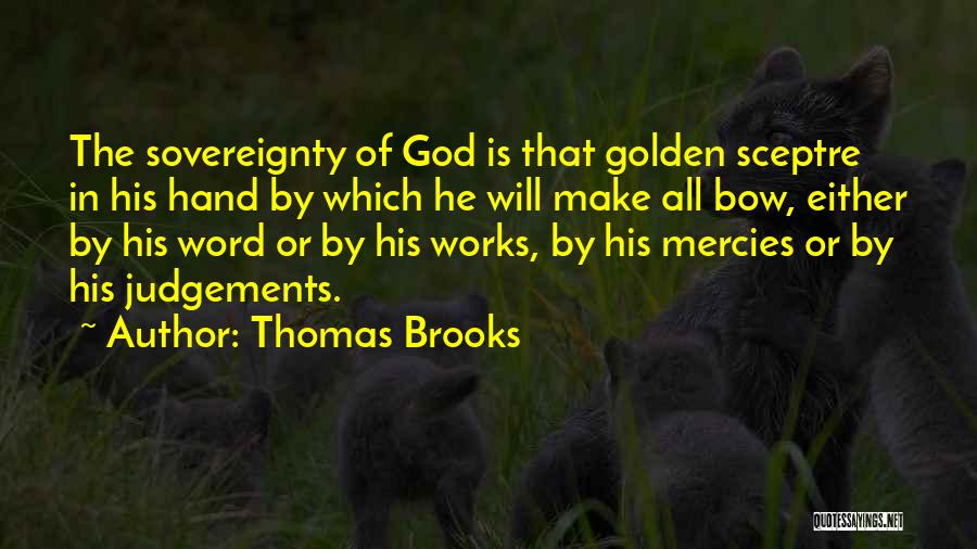 Thomas Brooks Quotes: The Sovereignty Of God Is That Golden Sceptre In His Hand By Which He Will Make All Bow, Either By