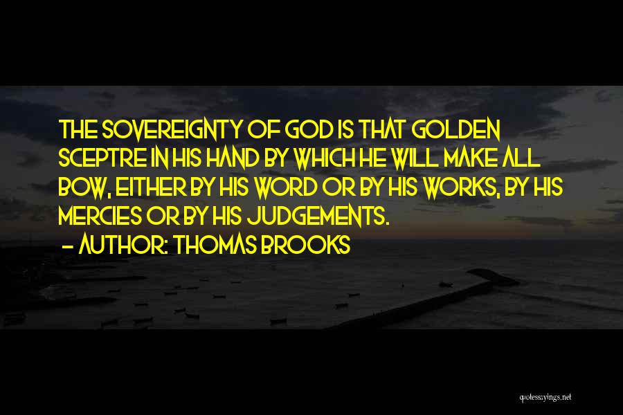 Thomas Brooks Quotes: The Sovereignty Of God Is That Golden Sceptre In His Hand By Which He Will Make All Bow, Either By