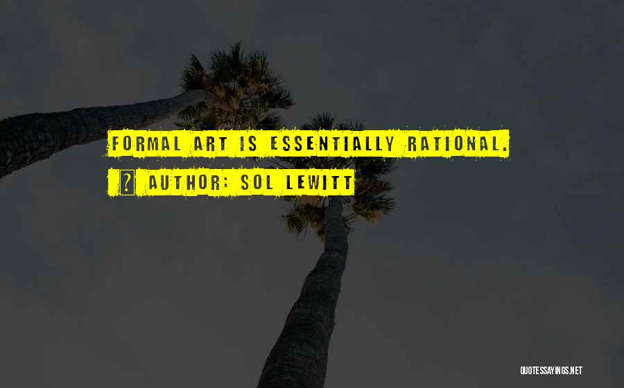 Sol LeWitt Quotes: Formal Art Is Essentially Rational.