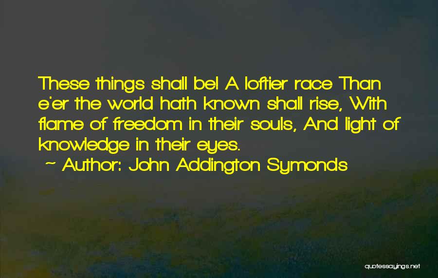 John Addington Symonds Quotes: These Things Shall Be! A Loftier Race Than E'er The World Hath Known Shall Rise, With Flame Of Freedom In