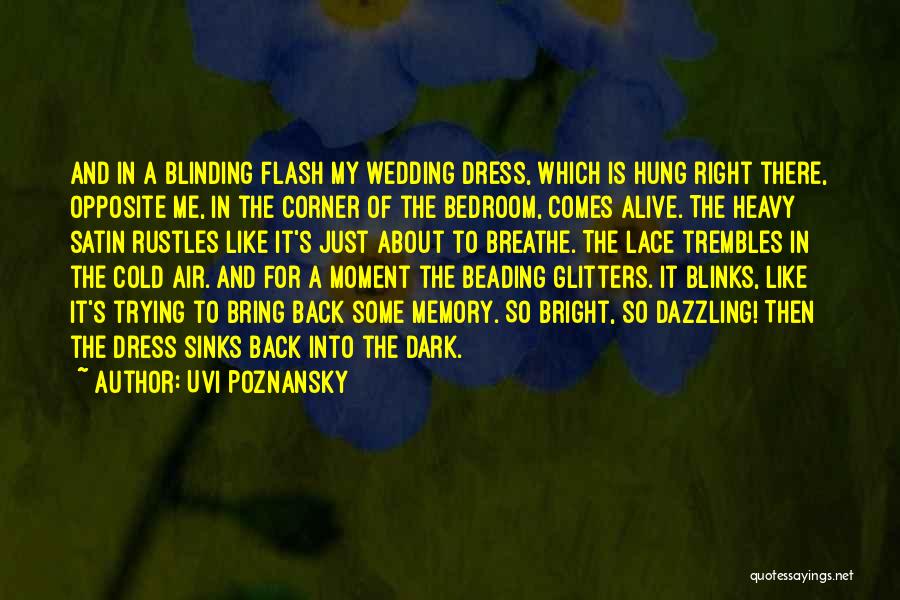 Uvi Poznansky Quotes: And In A Blinding Flash My Wedding Dress, Which Is Hung Right There, Opposite Me, In The Corner Of The
