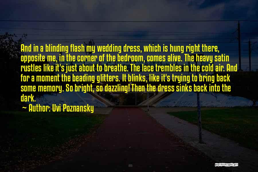 Uvi Poznansky Quotes: And In A Blinding Flash My Wedding Dress, Which Is Hung Right There, Opposite Me, In The Corner Of The