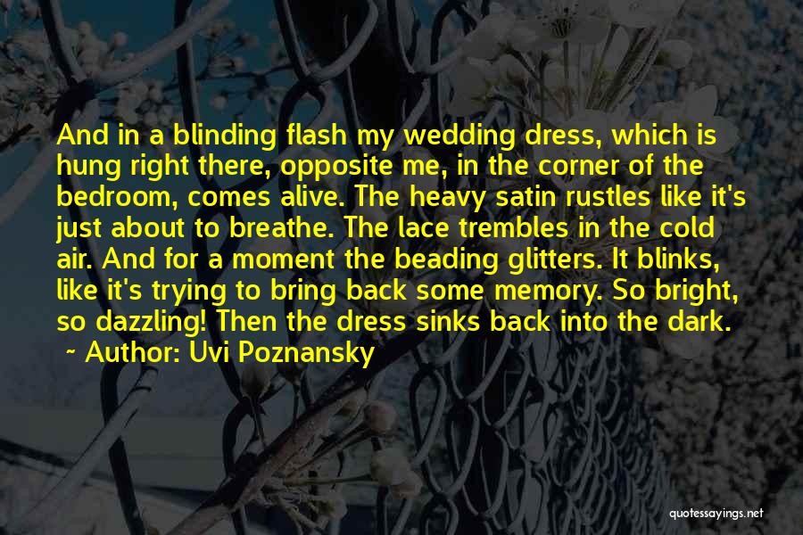 Uvi Poznansky Quotes: And In A Blinding Flash My Wedding Dress, Which Is Hung Right There, Opposite Me, In The Corner Of The