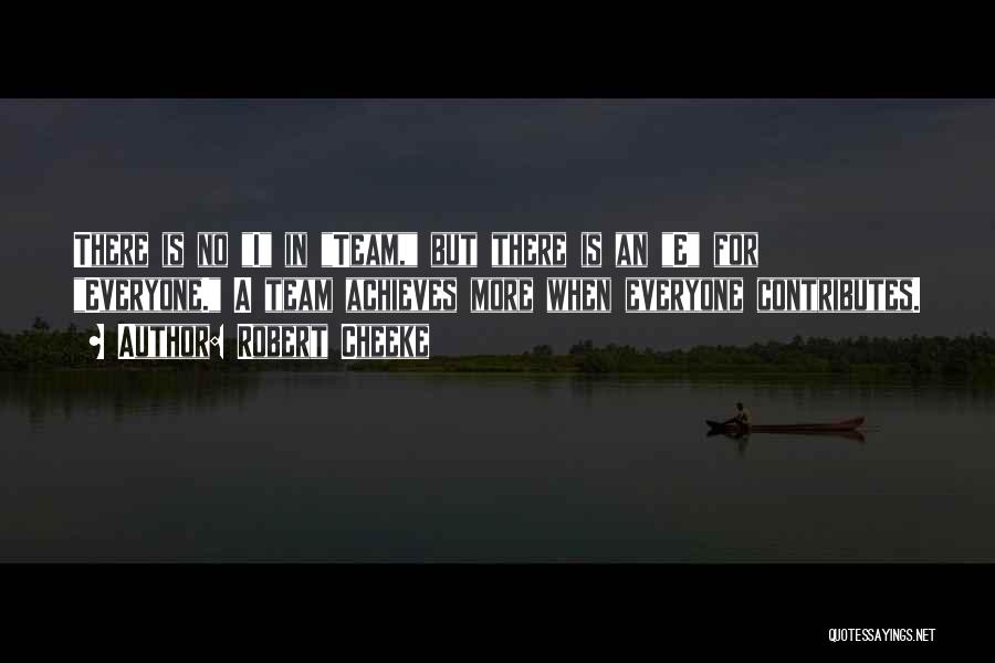 Robert Cheeke Quotes: There Is No I In Team, But There Is An E For Everyone. A Team Achieves More When Everyone Contributes.