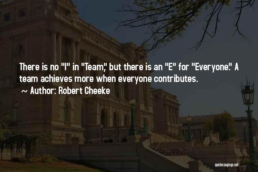 Robert Cheeke Quotes: There Is No I In Team, But There Is An E For Everyone. A Team Achieves More When Everyone Contributes.