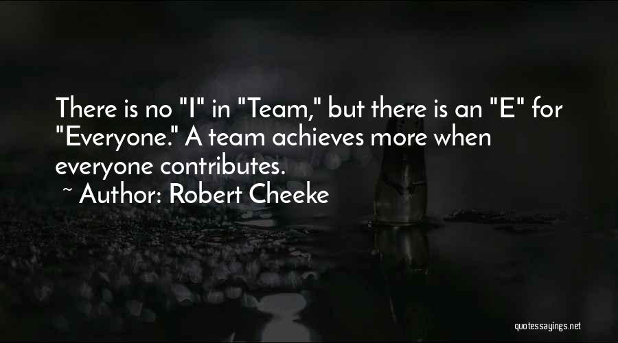 Robert Cheeke Quotes: There Is No I In Team, But There Is An E For Everyone. A Team Achieves More When Everyone Contributes.