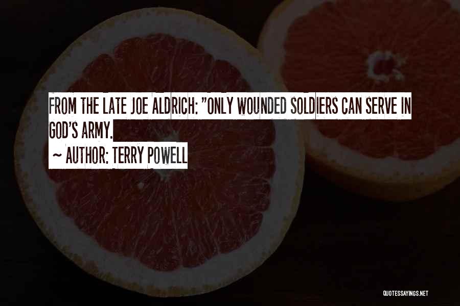 Terry Powell Quotes: From The Late Joe Aldrich: Only Wounded Soldiers Can Serve In God's Army.