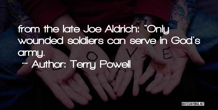 Terry Powell Quotes: From The Late Joe Aldrich: Only Wounded Soldiers Can Serve In God's Army.