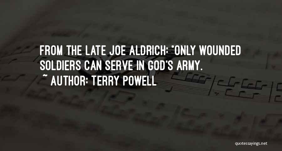 Terry Powell Quotes: From The Late Joe Aldrich: Only Wounded Soldiers Can Serve In God's Army.