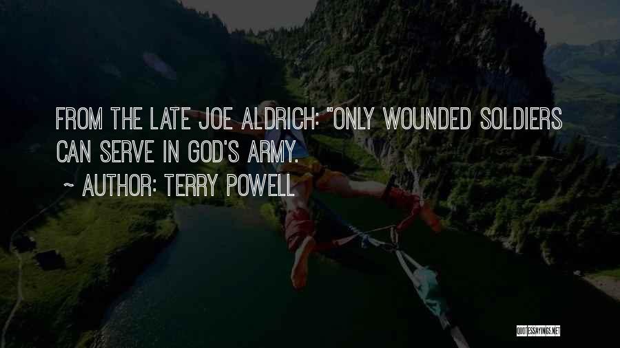 Terry Powell Quotes: From The Late Joe Aldrich: Only Wounded Soldiers Can Serve In God's Army.