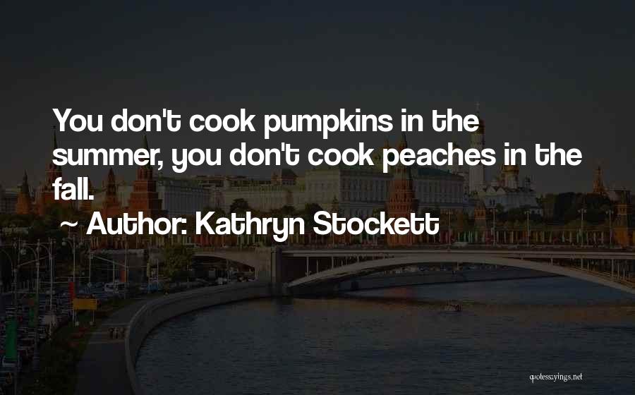 Kathryn Stockett Quotes: You Don't Cook Pumpkins In The Summer, You Don't Cook Peaches In The Fall.