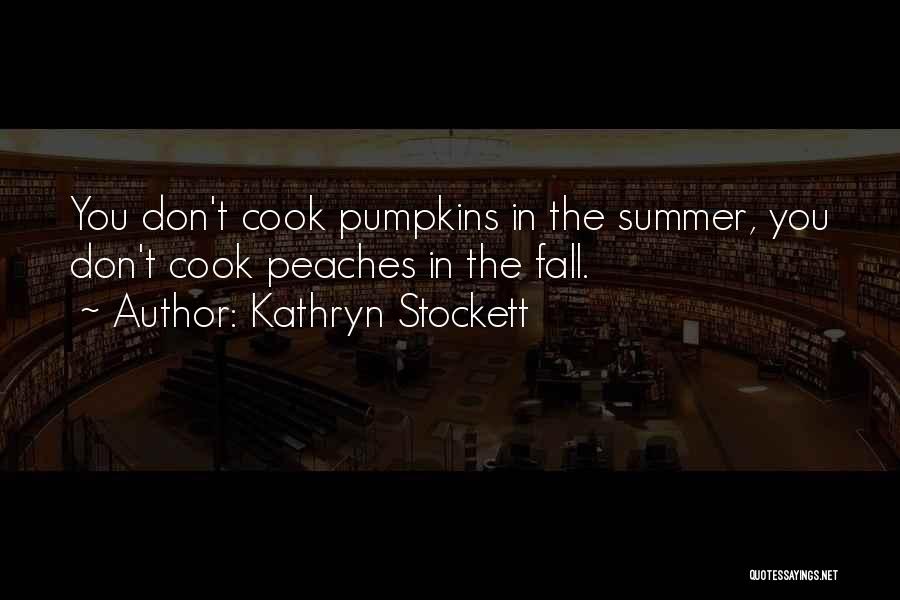 Kathryn Stockett Quotes: You Don't Cook Pumpkins In The Summer, You Don't Cook Peaches In The Fall.