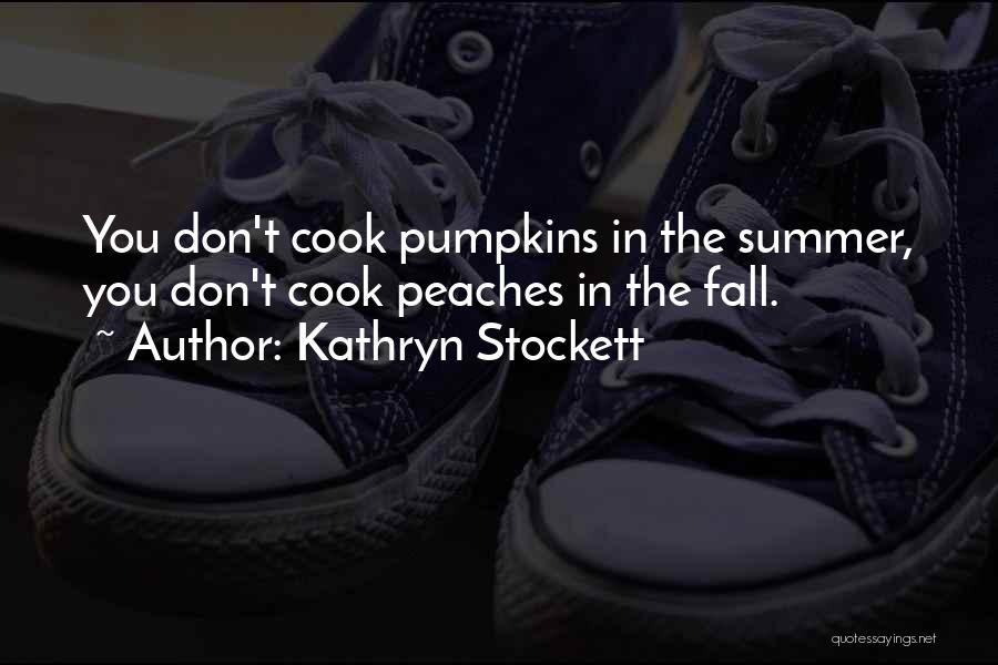 Kathryn Stockett Quotes: You Don't Cook Pumpkins In The Summer, You Don't Cook Peaches In The Fall.