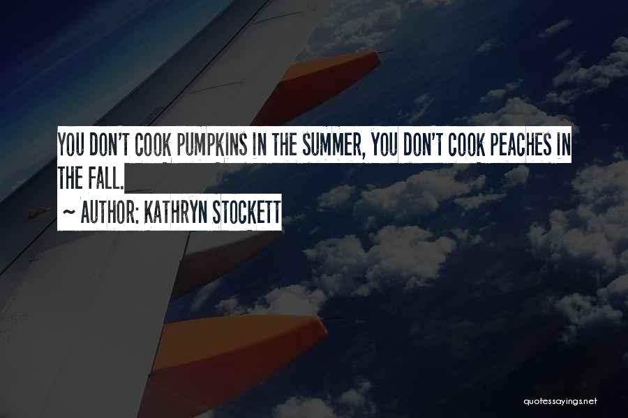 Kathryn Stockett Quotes: You Don't Cook Pumpkins In The Summer, You Don't Cook Peaches In The Fall.