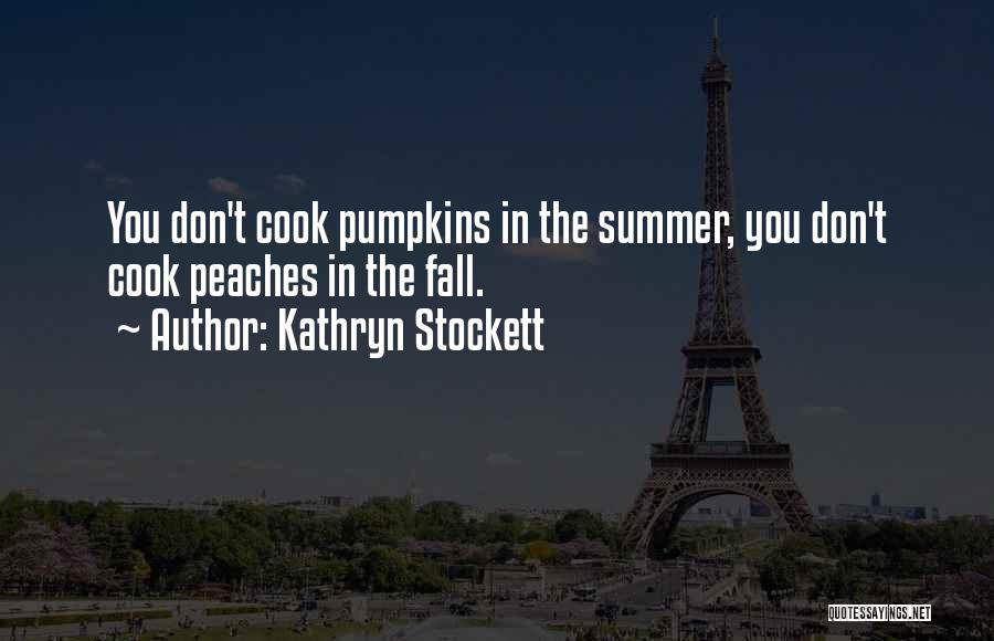 Kathryn Stockett Quotes: You Don't Cook Pumpkins In The Summer, You Don't Cook Peaches In The Fall.