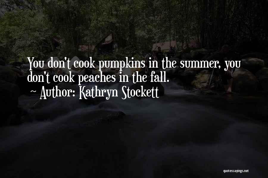 Kathryn Stockett Quotes: You Don't Cook Pumpkins In The Summer, You Don't Cook Peaches In The Fall.