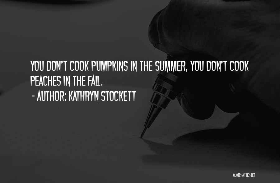 Kathryn Stockett Quotes: You Don't Cook Pumpkins In The Summer, You Don't Cook Peaches In The Fall.