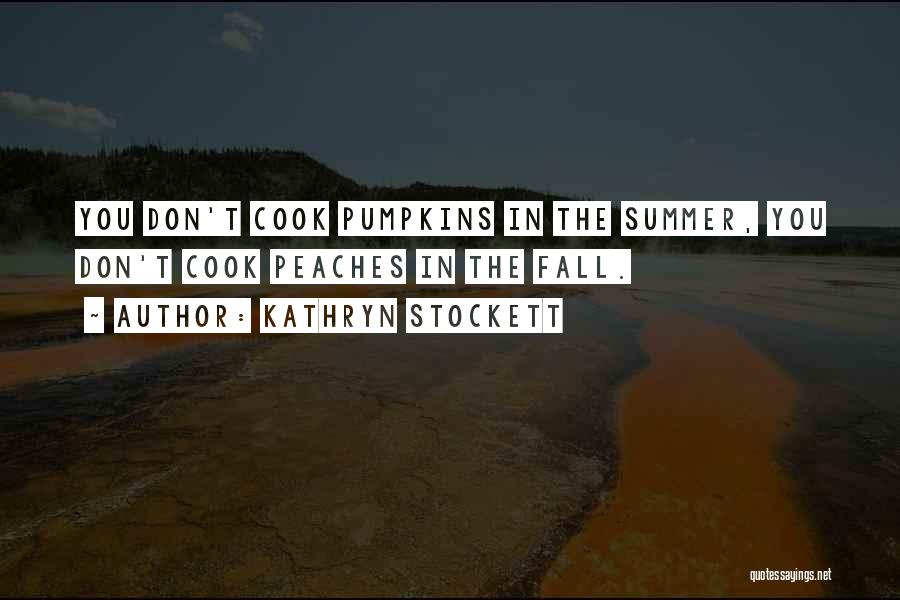 Kathryn Stockett Quotes: You Don't Cook Pumpkins In The Summer, You Don't Cook Peaches In The Fall.