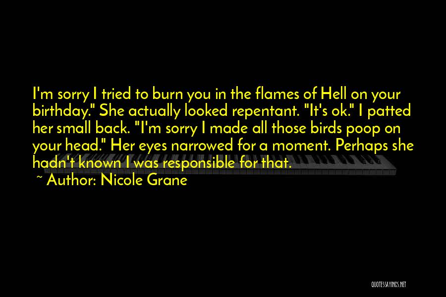 Nicole Grane Quotes: I'm Sorry I Tried To Burn You In The Flames Of Hell On Your Birthday. She Actually Looked Repentant. It's